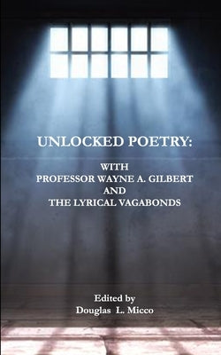 Unlocked Poetry: with Professor Wayne A. Gilbert and The Lyrical Vagabonds by Micco, Douglas L.