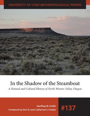 In the Shadow of the Steamboat: A Natural and Cultural History of North Warner Valley, Oregon Volume 137 by Smith, Geoffrey M.