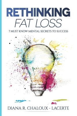 Rethinking Fat Loss: 7 Must Know Mental Secrets to Success by Chaloux -. Lacerte, Diana R.