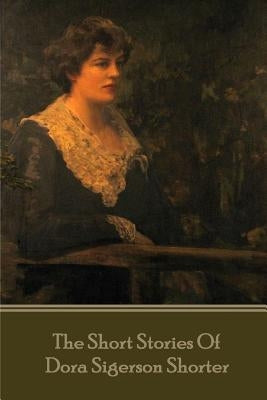 Dora Shorter - The Short Stories of Dora Siegerson Shorter by Shorter, Dora