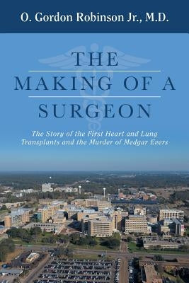 The Making of a Surgeon: The Story of the First Heart and Lung Transplants and the Murder of Medgar Evers by Robinson, O. Gordon, Jr.