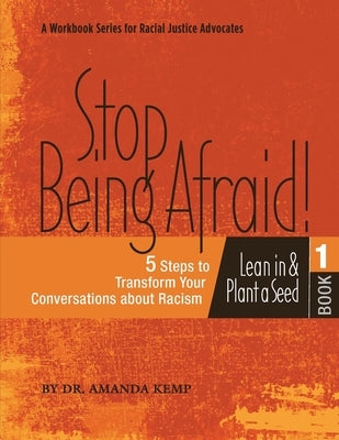 Stop Being Afraid! 5 Steps to Transform your Conversations about Racism: Lean in and Plant a Seed by Fitz, Erika
