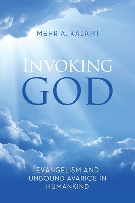 Invoking God: Evangelism and Unbound Avarice in Humankind by Kalami, Mehr A.