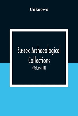 Sussex Archaeological Collections, Illustrating The History And Antiquities Of The County (Volume Iii) by Unknown