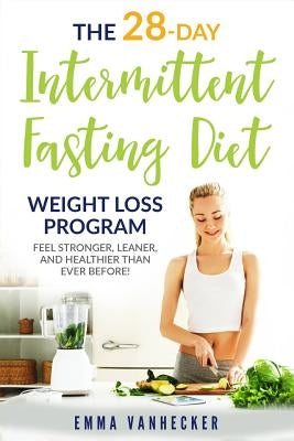 The 28 Day Intermittent Fasting Diet Weight Loss Program: Feel Stronger, Leaner, and Healthier than ever before! by Vanhecker, Emma