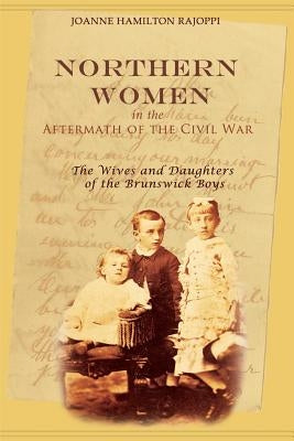 Northern Women in the Aftermath of the Civil War: The Wives and Daughters of the Brunswick Boys by Rajoppi, Joanne Hamilton