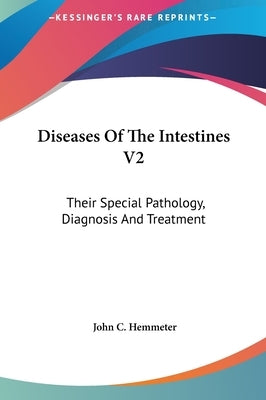 Diseases Of The Intestines V2: Their Special Pathology, Diagnosis And Treatment by Hemmeter, John C.