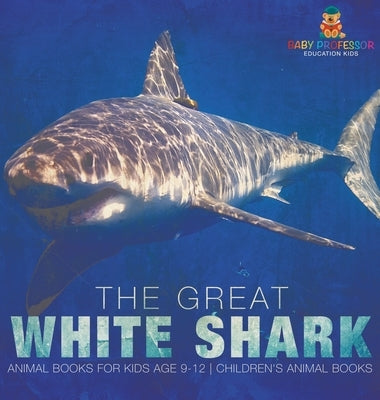 The Great White Shark: Animal Books for Kids Age 9-12 Children's Animal Books by Baby Professor