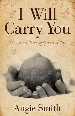 I Will Carry You: The Sacred Dance of Grief and Joy by Smith, Angie