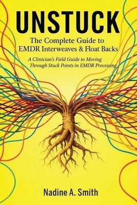 Unstuck: The Complete Guide to EMDR Interweaves & Float Backs by Smith, Pmhnp-Bc Nadine a.