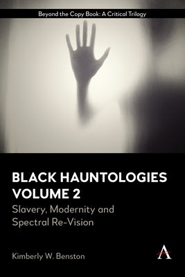 Black Hauntologies: Slavery, Modernity and Spectral Re-Vision, Volume II by Benston, Kimberly W.