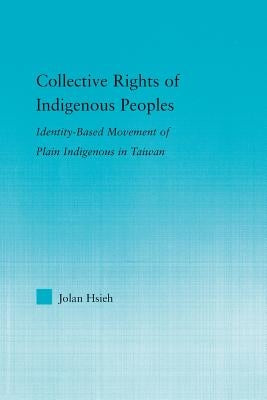 Collective Rights of Indigenous Peoples: Identity-Based Movement of Plain Indigenous in Taiwan by Hsieh, Jolan