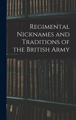 Regimental Nicknames and Traditions of the British Army by Anonymous
