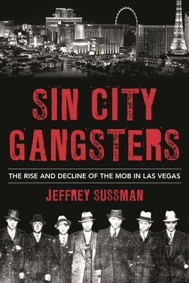 Sin City Gangsters: The Rise and Decline of the Mob in Las Vegas by Sussman, Jeffrey
