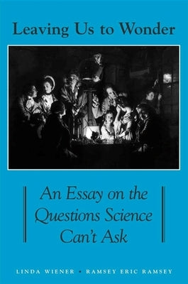 Leaving Us to Wonder: An Essay on the Questions Science Can't Ask by Wiener, Linda