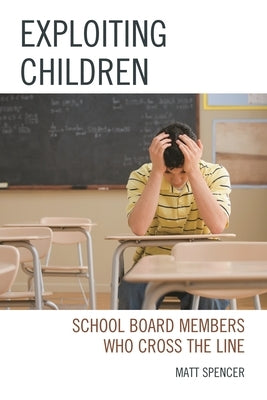 Exploiting Children: School Board Members Who Cross The Line by Spencer, Matt