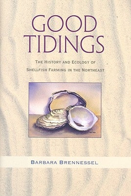 Good Tidings: The History and Ecology of Shellfish Farming in the Northeast by Brennessel, Barbara