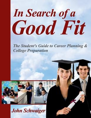 In Search of a Good Fit: The Student's Guide to Career Planning & College Preparation by Schwaiger, John
