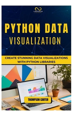 Python Data Visualization: Create Stunning Data Visualizations with Python Libraries by Carter, Thompson