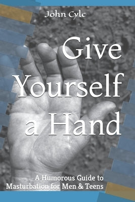 Give Yourself a Hand: A Humorous Guide to Masturbation for Men & Teens by Cylc, John