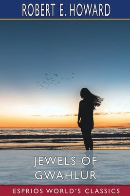 Jewels of Gwahlur (Esprios Classics) by Howard, Robert E.