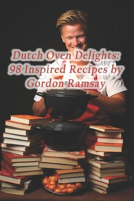 Dutch Oven Delights: 98 Inspired Recipes by Gordon Ramsay by Den, Piquant Plateful Culinary