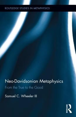 Neo-Davidsonian Metaphysics: From the True to the Good by Wheeler, Samuel C.