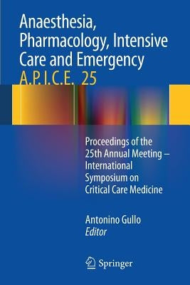 Anaesthesia, Pharmacology, Intensive Care and Emergency A.P.I.C.E.: Proceedings of the 25th Annual Meeting - International Symposium on Critical Care by Gullo, Antonino