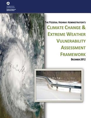 Climate Change & Extreme Weather Vulnerability Assessment Framework by Administration, Federal Highway