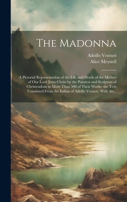 The Madonna: a Pictorial Representation of the Life and Death of the Mother of Our Lord Jesus Christ by the Painters and Sculptors by Venturi, Adolfo 1856-1941