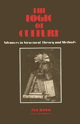 The Logic of Culture: Advances in Structural Theory and Methods by Rossi, Ino