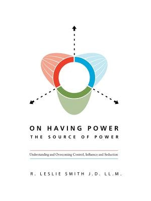 On Having Power: the Source of Power: Understanding and Overcoming Control, Influence and Seduction by Smith Jd LLM, R. Leslie