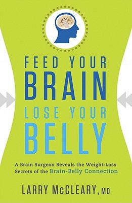 Feed Your Brain, Lose Your Belly: A Brain Surgeon Reveals the Weight-Loss Secrets of the Brain-Belly Connection by McCleary, Larry, MD