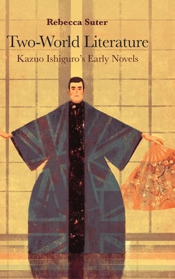Two-World Literature: Kazuo Ishiguro's Early Novels by Suter, Rebecca