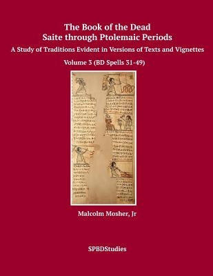 The Book of the Dead, Saite through Ptolemaic Periods: A Study of Traditions Evident in Versions of Texts and Vignettes by Mosher, Malcolm, Jr.
