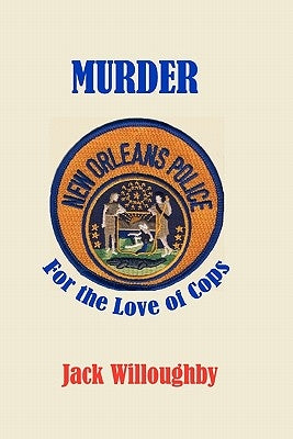Murder For The Love Of Cops: A Novel Of The New Orleans Police by Willoughby, Jack