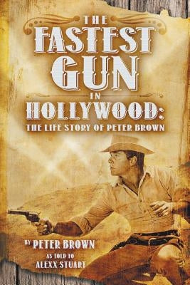 The Fastest Gun in Hollywood: The Life Story of Peter Brown by Brown, Peter