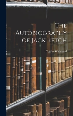 The Autobiography of Jack Ketch by Whitehead, Charles