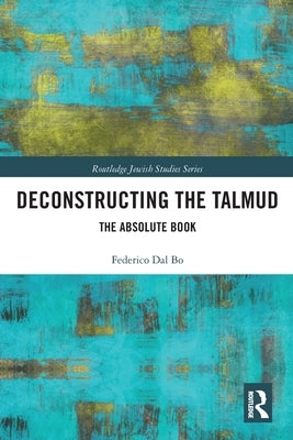 Deconstructing the Talmud: The Absolute Book by Dal Bo, Federico