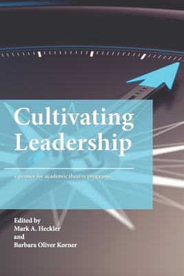 Cultivating Leadership: A Primer for Academic Theatre Programs by Heckler, Mark A.