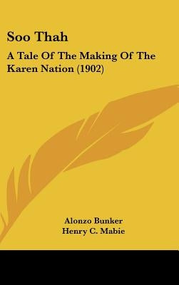 Soo Thah: A Tale Of The Making Of The Karen Nation (1902) by Bunker, Alonzo