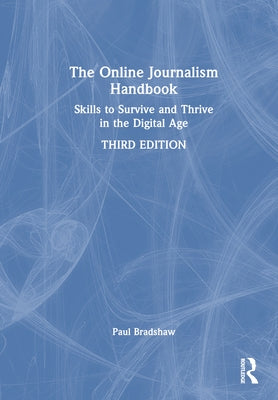 The Online Journalism Handbook: Skills to Survive and Thrive in the Digital Age by Bradshaw, Paul