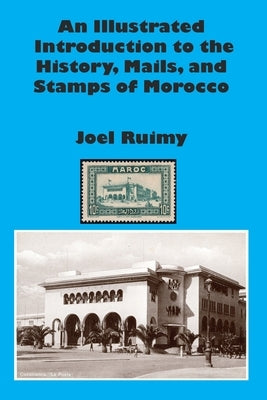 An Illustrated Introduction to the History, Mails, and Stamps of Morocco by Ruimy, Joel