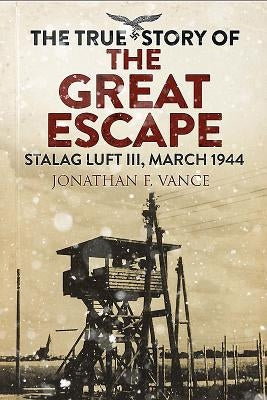 The True Story of the Great Escape: Stalag Luft III, March 1944 by Vance, Jonathan F.