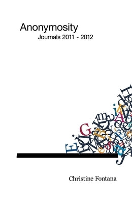 Anonymosity: Journals 2011 - 2012 by Fontana, Christine