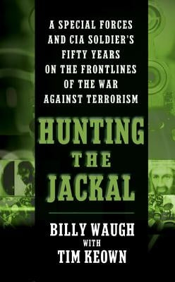 Hunting the Jackal: A Special Forces and CIA Soldier's Fifty Years on the Frontlines of the War Against Terrorism by Waugh, Billy