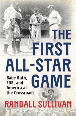 The First All-Star Game: Babe Ruth, FDR and America at the Crossroads by Sullivan, Randall