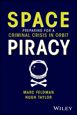 Space Piracy: Preparing for a Criminal Crisis in Orbit by Feldman, Marc