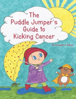 The Puddle Jumper's Guide to Kicking Cancer: A true story about a spunky puddle jumper named Gracie and her dog, Roo, who give readers an honest, hope by Billups, Elizabeth A.