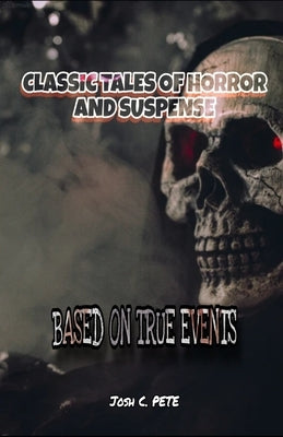 Classic Tales Of Horror And Suspense: Based On True Events by A. Pete, Josh